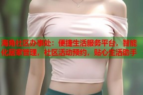 海角社区办事处：便捷生活服务平台，智能化居家管理，社区活动预约，贴心生活助手