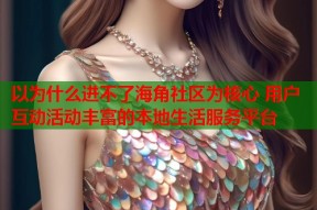 以为什么进不了海角社区为核心 用户互动活动丰富的本地生活服务平台