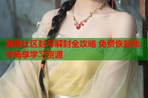 海角社区封号解封全攻略 免费恢复账号畅享学习资源