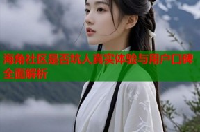海角社区是否坑人真实体验与用户口碑全面解析