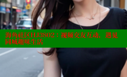 海角社区HJ3802：视频交友互动，遇见同城趣味生活