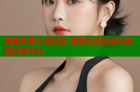 海角天涯七号社区-聚焦交流互动与资源共享平台