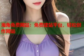 海角免费网站：免费建站平台，轻松创作网站