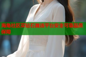 海角社区买钻石首选平台安全可靠品质保障