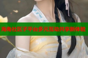 海角社区子平台多元互动共享新体验