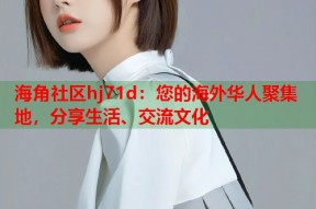 海角社区hj71d：您的海外华人聚集地，分享生活、交流文化