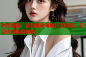 联系客服，轻松解决海角社区问题，享受优质服务体验