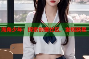 海角少年：探索创意社区，发现新星