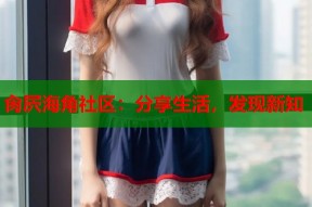 肏屄海角社区：分享生活，发现新知