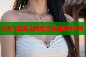 海角社区安全隐患揭秘及防护指南