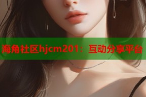海角社区hjcm201：互动分享平台