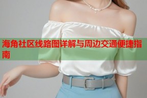 海角社区线路图详解与周边交通便捷指南