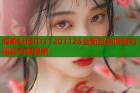 海角社区ID11207126全新互动体验与精彩内容探索