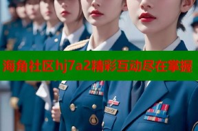 海角社区hj7a2精彩互动尽在掌握