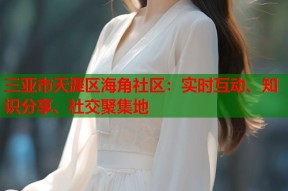 三亚市天涯区海角社区：实时互动、知识分享、社交聚集地