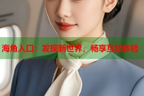 海角入口：发现新世界，畅享互动体验