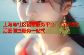 上海角社区智慧服务平台：15分钟生活圈便捷服务一站式