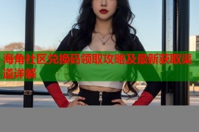 海角社区兑换码领取攻略及最新获取渠道详解