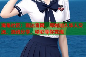 海角社区：直达官网，即刻加入华人交流、资讯分享，精彩等你发现
