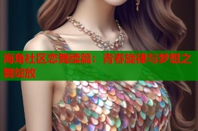 海角社区恋舞续篇：青春旋律与梦想之舞绽放