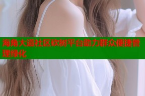 海角大道社区砍树平台助力群众便捷管理绿化