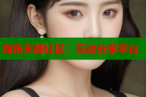 海角天涯社区：互动分享平台