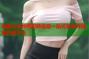 海角社区教师招聘信息一站式发布与精准匹配平台