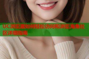 UC浏览器如何轻松访问和浏览海角社区详细指南