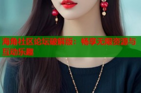海角社区论坛破解版：畅享无限资源与互动乐趣