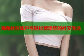 海角社区账户号轻松管理您的社交生活
