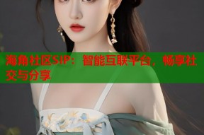 海角社区SIP：智能互联平台，畅享社交与分享