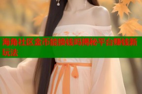 海角社区金币能换钱吗揭秘平台赚钱新玩法