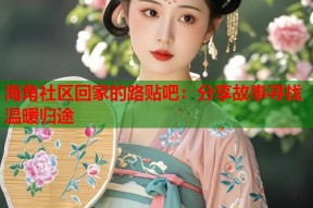 海角社区回家的路贴吧：分享故事寻找温暖归途