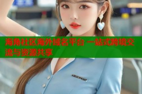 海角社区海外域名平台 一站式跨境交流与资源共享