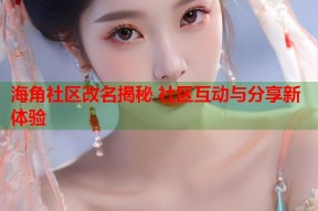 海角社区改名揭秘 社区互动与分享新体验