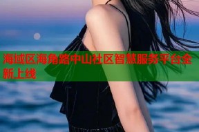 海域区海角路中山社区智慧服务平台全新上线