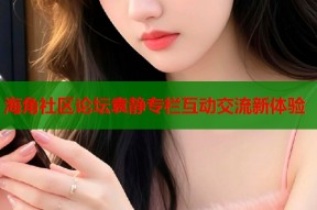 海角社区论坛袁静专栏互动交流新体验