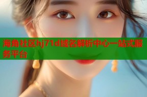 海角社区hj71d域名解析中心一站式服务平台