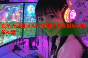 海角天涯社区APP同城交友实时互动脱单神器