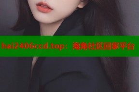 hai2406ccd.top：海角社区回家平台