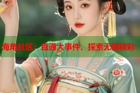 海角社区：直通大事件，探索无限精彩