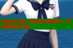 海角社区客服：您的贴心服务伴侣，随时随地解决问题