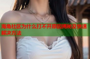 海角社区为什么打不开原因揭秘及快速解决方法