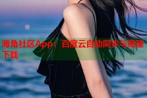 海角社区App：百度云自动同步与高速下载