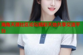 海角天涯社区论坛精彩天地共享交流平台