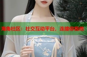 海角社区：社交互动平台，连接你我他