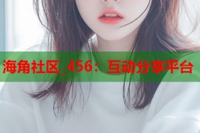 海角社区_456：互动分享平台