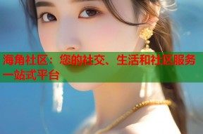 海角社区：您的社交、生活和社区服务一站式平台