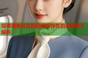 探寻海角社区的起源与存在的深层意义解析