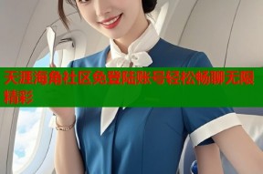 天涯海角社区免登陆账号轻松畅聊无限精彩